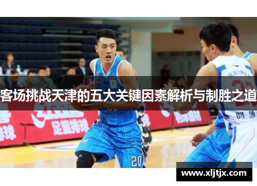 客场挑战天津的五大关键因素解析与制胜之道