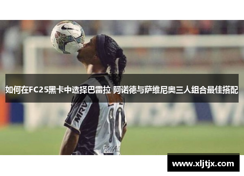 如何在FC25黑卡中选择巴雷拉 阿诺德与萨维尼奥三人组合最佳搭配