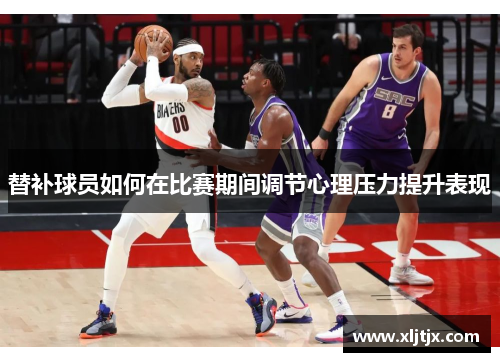 替补球员如何在比赛期间调节心理压力提升表现