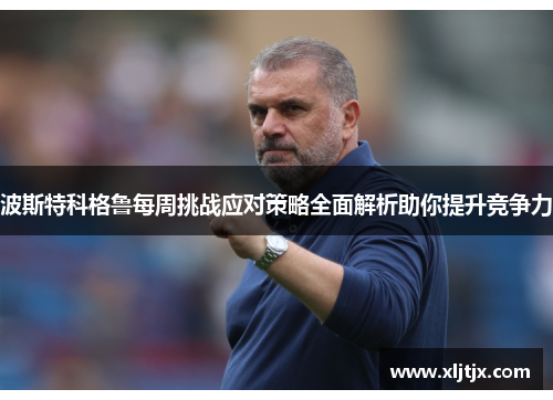 波斯特科格鲁每周挑战应对策略全面解析助你提升竞争力