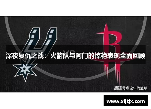 深夜复仇之战：火箭队与阿门的惊艳表现全面回顾