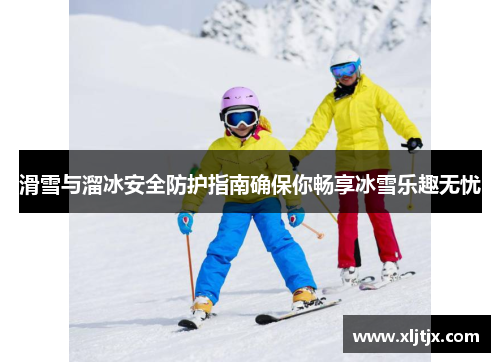 滑雪与溜冰安全防护指南确保你畅享冰雪乐趣无忧
