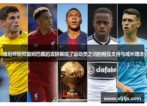 维尼修斯鼓励姆巴佩的言辞展现了运动员之间的相互支持与成长理念