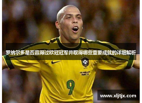 罗纳尔多是否赢得过欧冠冠军并取得哪些重要成就的详细解析