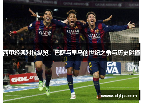 西甲经典对抗纵览：巴萨与皇马的世纪之争与历史碰撞