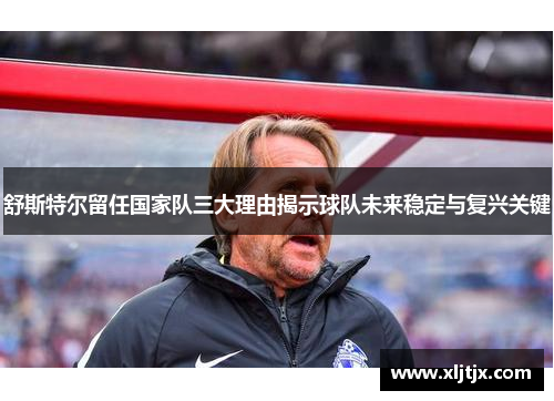 舒斯特尔留任国家队三大理由揭示球队未来稳定与复兴关键 舒斯特尔留任国家队三大理由揭示球队未来稳定与复兴关键