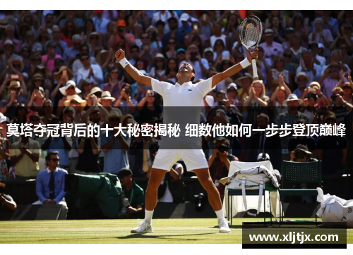 莫塔夺冠背后的十大秘密揭秘 细数他如何一步步登顶巅峰