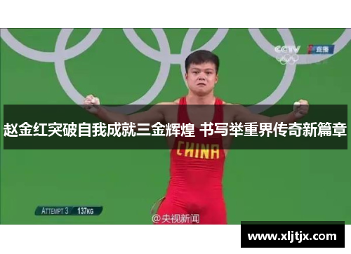 赵金红突破自我成就三金辉煌 书写举重界传奇新篇章