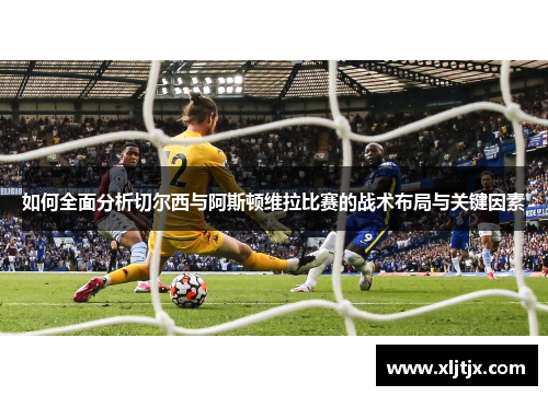 如何全面分析切尔西与阿斯顿维拉比赛的战术布局与关键因素
