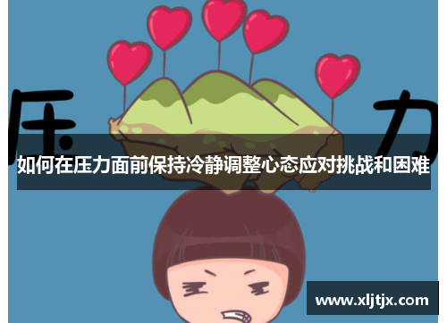 如何在压力面前保持冷静调整心态应对挑战和困难