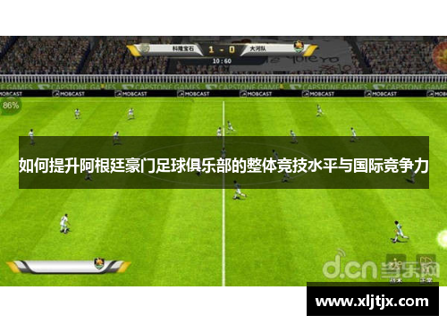 如何提升阿根廷豪门足球俱乐部的整体竞技水平与国际竞争力