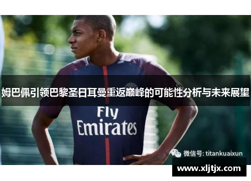 姆巴佩引领巴黎圣日耳曼重返巅峰的可能性分析与未来展望