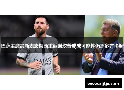 巴萨主席最新表态梅西重返诺坎普或成可能性仍需多方协调