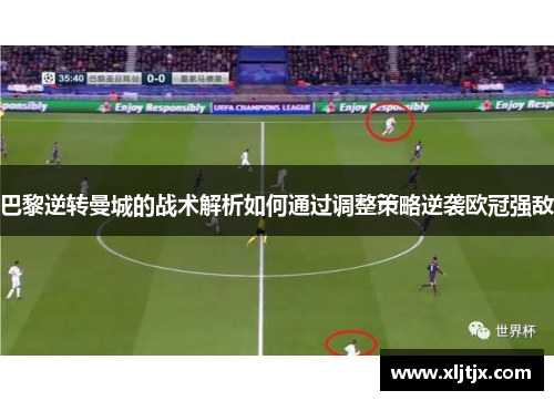 巴黎逆转曼城的战术解析如何通过调整策略逆袭欧冠强敌 巴黎逆转曼城的战术解析如何通过调整策略逆袭欧冠强敌