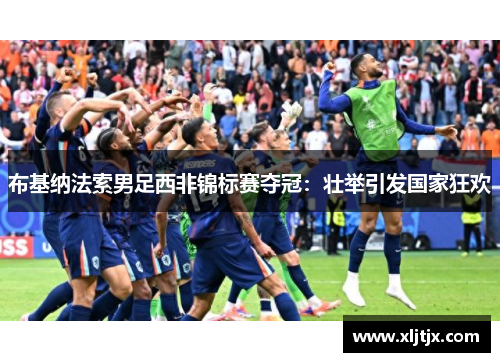 布基纳法索男足西非锦标赛夺冠：壮举引发国家狂欢