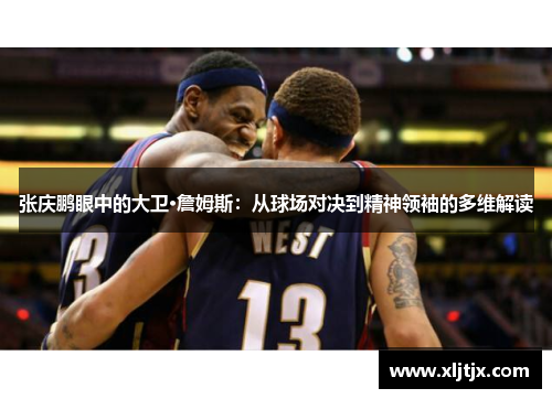 张庆鹏眼中的大卫·詹姆斯：从球场对决到精神领袖的多维解读