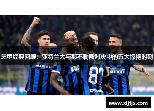 意甲经典回顾：亚特兰大与那不勒斯对决中的五大惊艳时刻