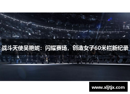 战斗天使吴艳妮：闪耀赛场，创造女子60米栏新纪录