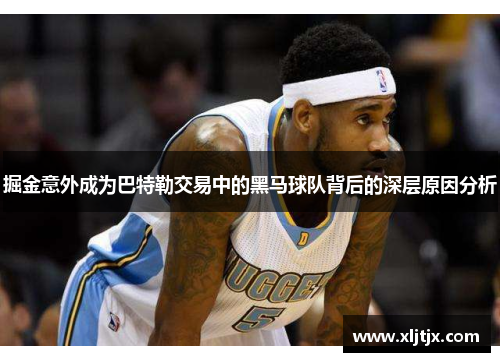 掘金意外成为巴特勒交易中的黑马球队背后的深层原因分析
