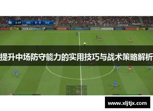提升中场防守能力的实用技巧与战术策略解析