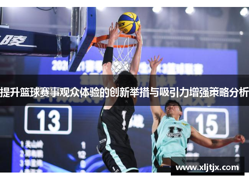 提升篮球赛事观众体验的创新举措与吸引力增强策略分析 提升篮球赛事观众体验的创新举措与吸引力增强策略分析